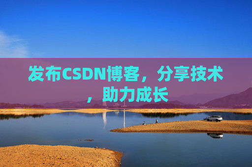 发布CSDN博客，分享技术，助力成长